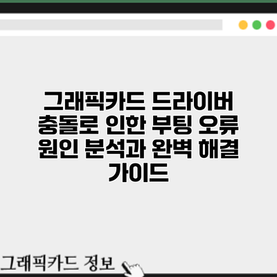 그래픽카드 드라이버 충돌로 인한 부팅 오류: 원인 분석과 완벽 해결 가이드