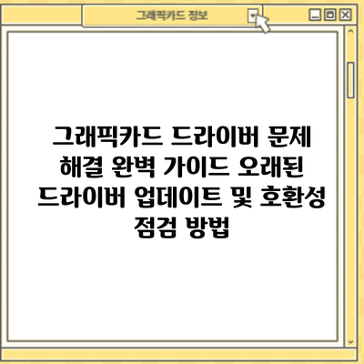 그래픽카드 드라이버 문제 해결 완벽 가이드: 오래된 드라이버 업데이트 및 호환성 점검 방법