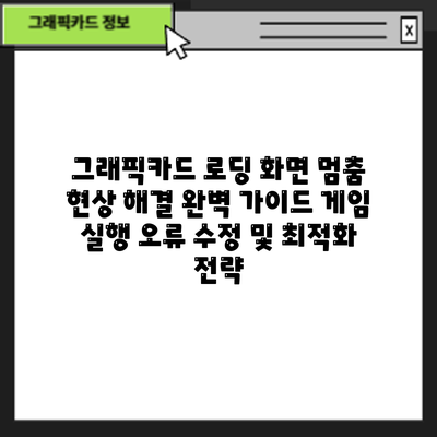 그래픽카드 로딩 화면 멈춤 현상 해결 완벽 가이드: 게임 실행 오류 수정 및 최적화 전략