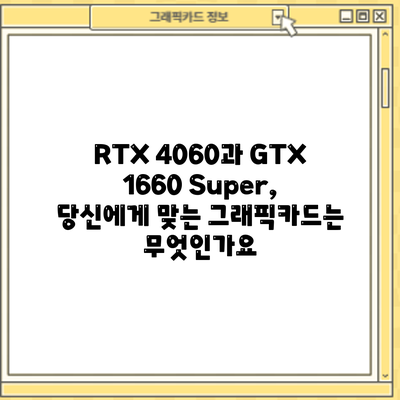 RTX 4060과 GTX 1660 Super, 당신에게 맞는 그래픽카드는 무엇인가요?
