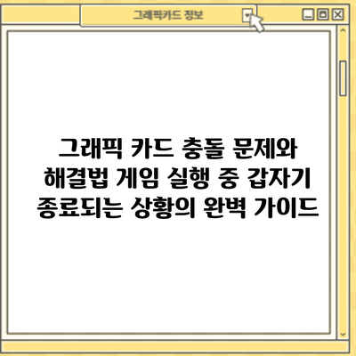 그래픽 카드 충돌 문제와 해결법: 게임 실행 중 갑자기 종료되는 상황의 완벽 가이드