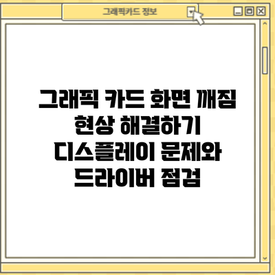 그래픽 카드 화면 깨짐 현상 해결하기: 디스플레이 문제와 드라이버 점검