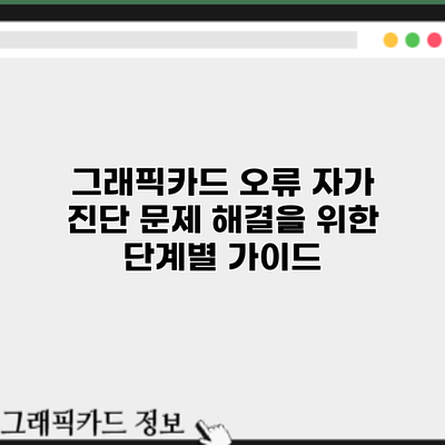 그래픽카드 오류 자가 진단: 문제 해결을 위한 단계별 가이드