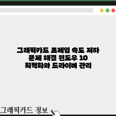 그래픽카드 프레임 속도 저하 문제 해결: 윈도우 10 최적화와 드라이버 관리