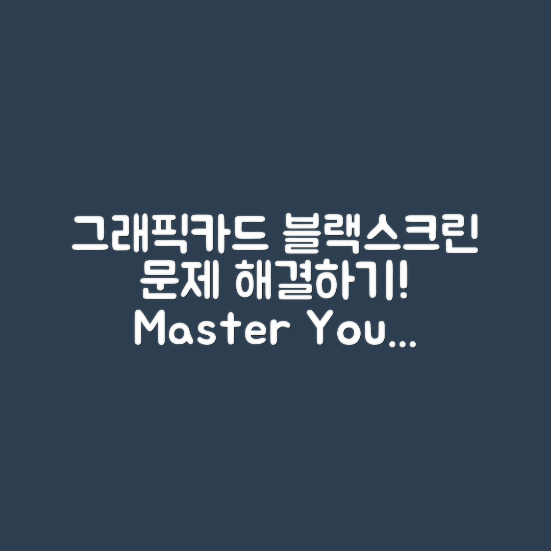 그래픽카드 장착 후 블랙스크린 문제 마스터하기