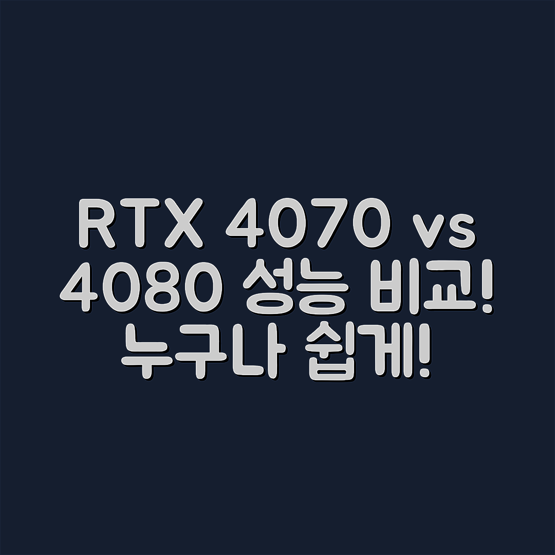 누구나 쉽게 알아보는 RTX 4070 vs 4080 성능 비교