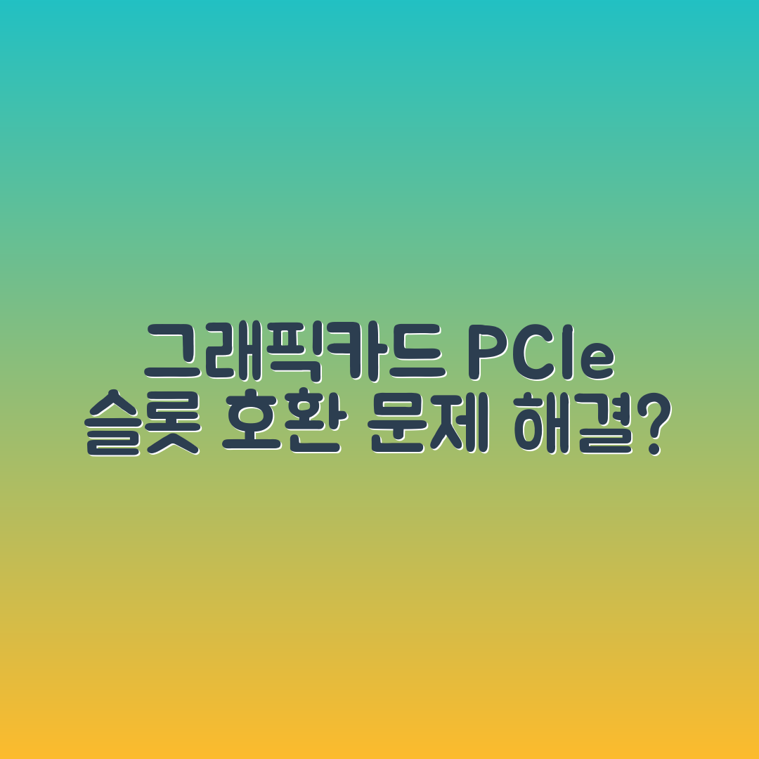 그래픽카드 PCIe 슬롯 호환 문제, 해결할 수 있을까?