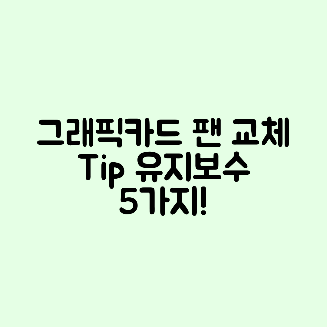 그래픽카드 팬 교체와 유지보수 5가지 팁