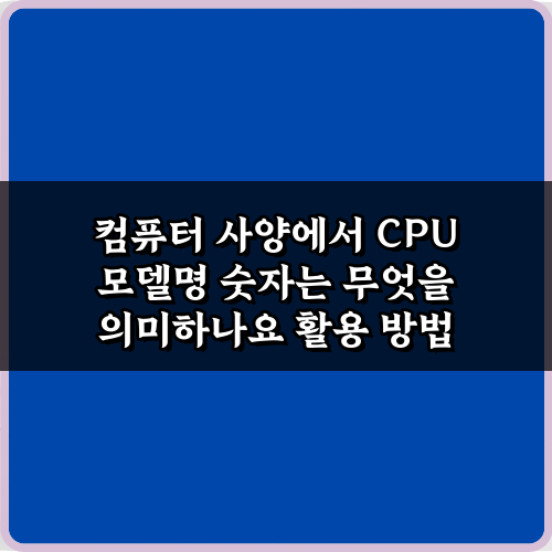 컴퓨터 사양에서 CPU 모델명 숫자는 무엇을 의미하나요? 쉬운 3단계 해석법