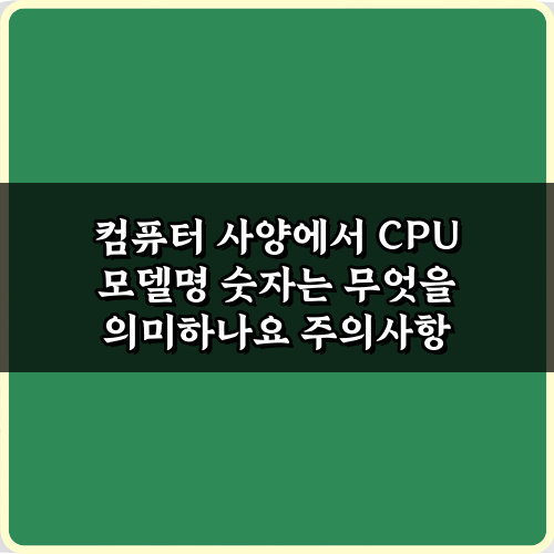 컴퓨터 사양에서 CPU 모델명 숫자는 무엇을 의미하나요? 쉬운 3단계 해석법