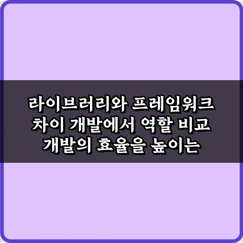 라이브러리와 프레임워크 차이 개발에서 역할 비교, 3분 가이드