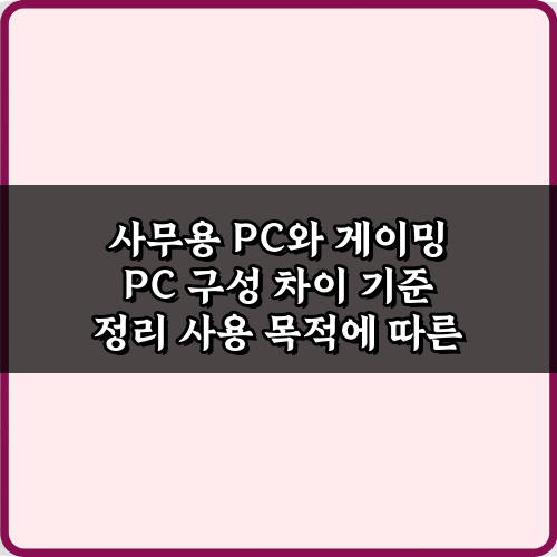 사무용 PC와 게이밍 PC 구성 차이 기준 정리 5가지 핵심 비법
