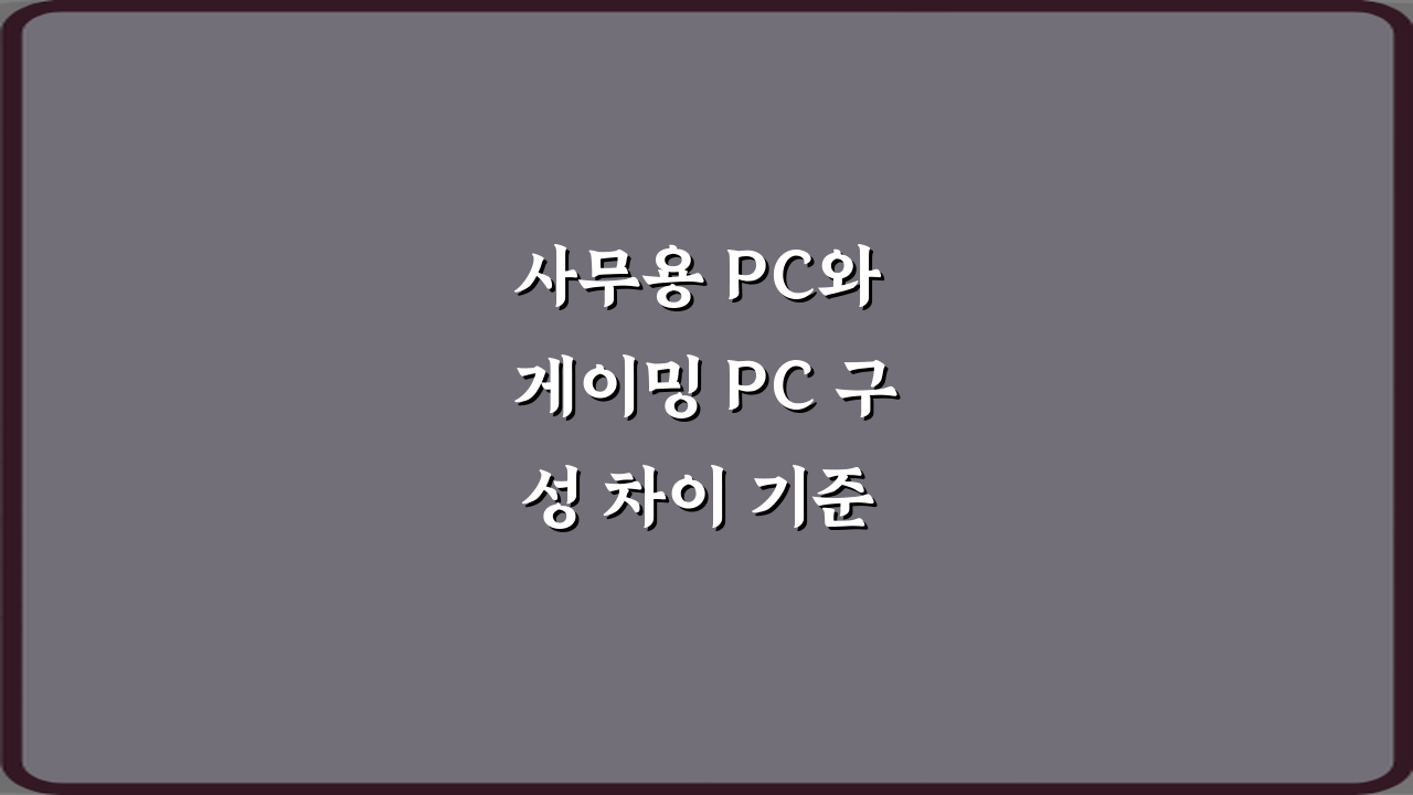 사무용 PC와 게이밍 PC 구성 차이 기준 정리 5가지 핵심 비법