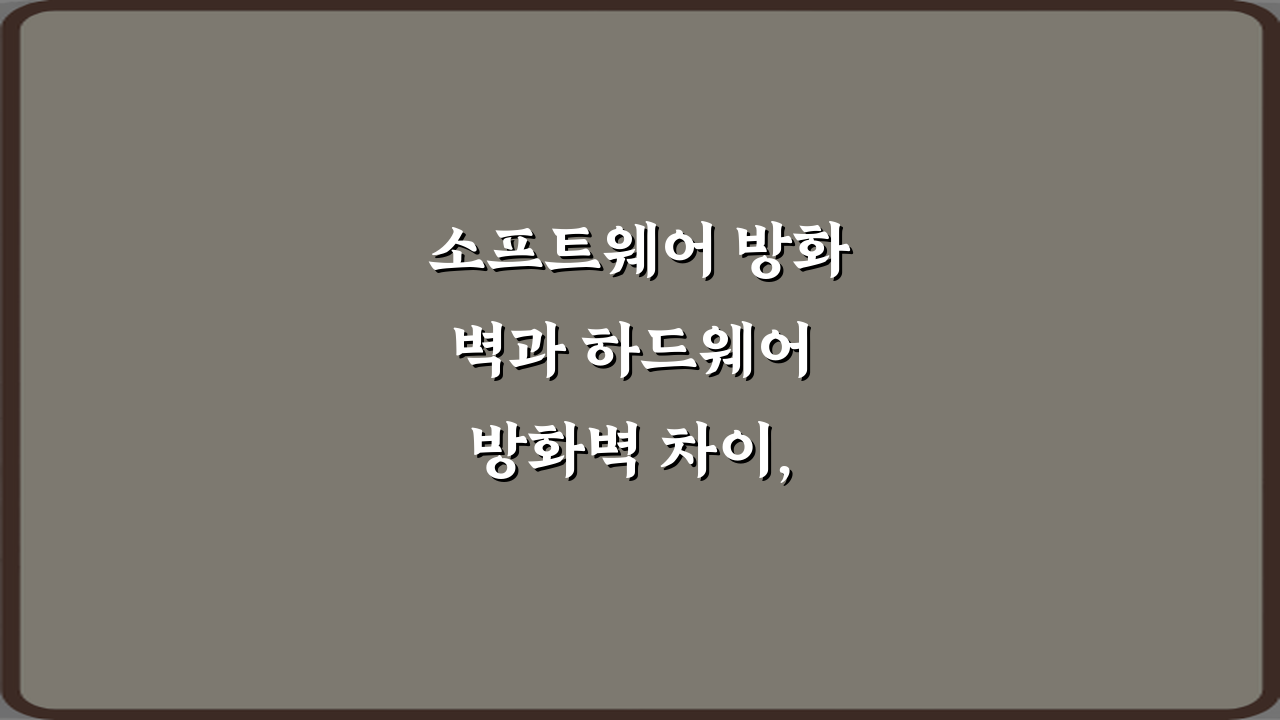 소프트웨어 방화벽과 하드웨어 방화벽 차이, 이 5가지만 알면 끝!