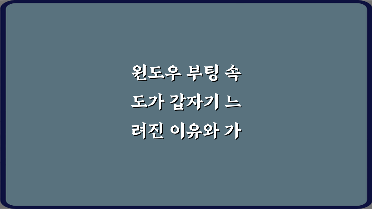 윈도우 부팅 속도가 갑자기 느려진 이유와 가장 먼저 확인할 설정 TOP 3 비법