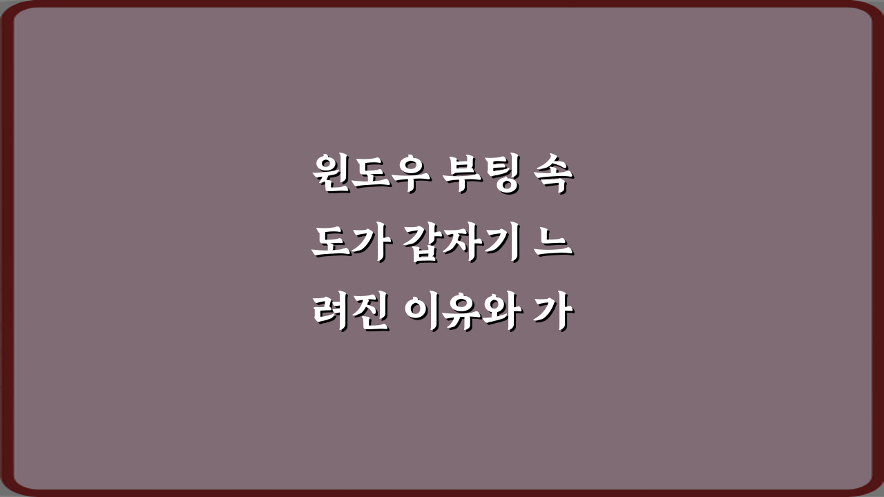 윈도우 부팅 속도가 갑자기 느려진 이유와 가장 먼저 확인할 설정 TOP 3 비법