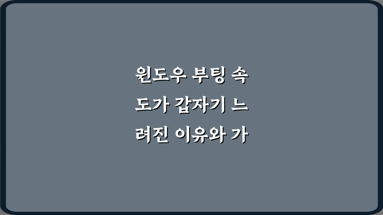 윈도우 부팅 속도가 갑자기 느려진 이유와 가장 먼저 확인할 설정 TOP 3 비법