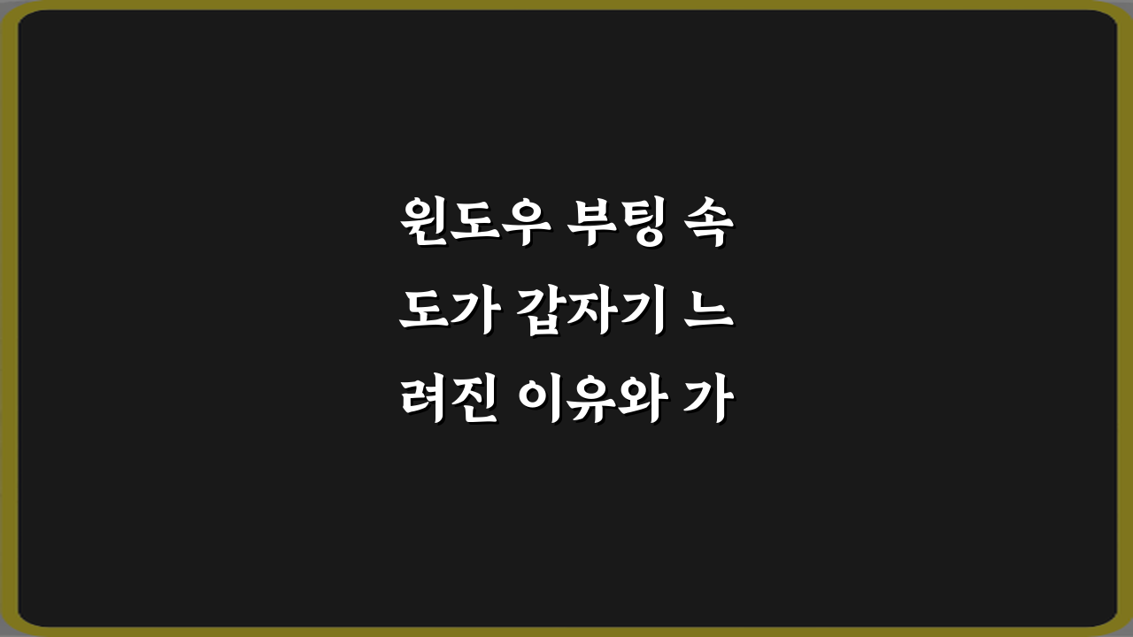 윈도우 부팅 속도가 갑자기 느려진 이유와 가장 먼저 확인할 설정 TOP 3 비법