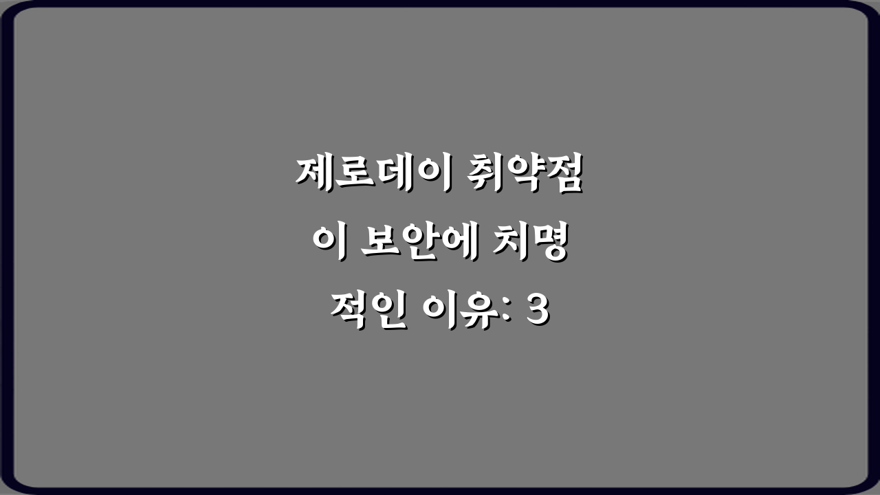 제로데이 취약점이 보안에 치명적인 이유: 3가지 핵심 파악 가이드
