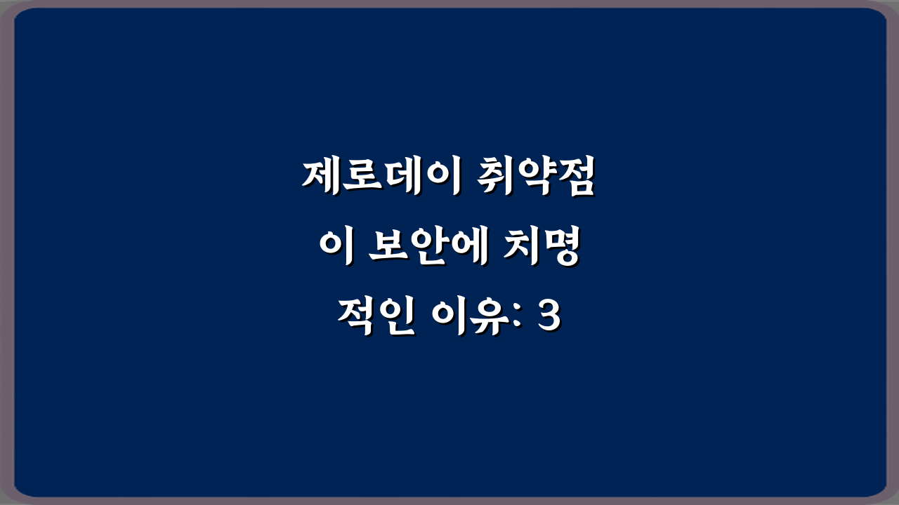 제로데이 취약점이 보안에 치명적인 이유: 3가지 핵심 파악 가이드
