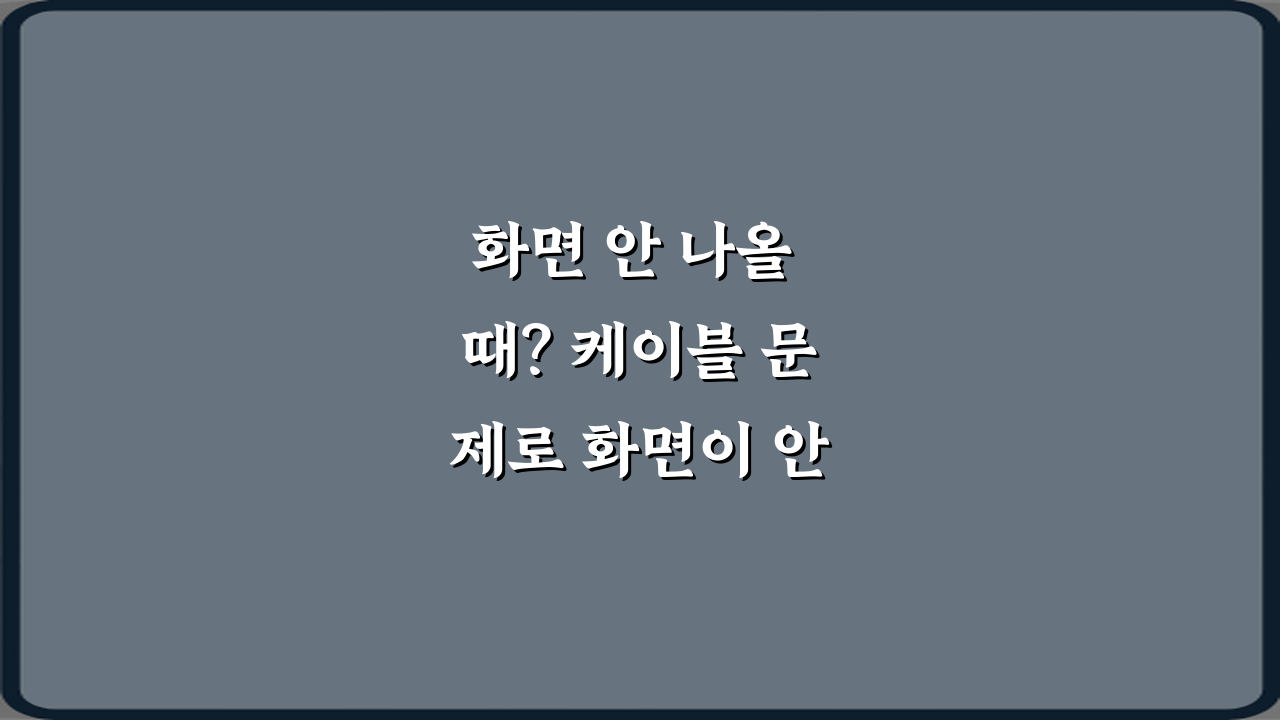 화면 안 나올 때? 케이블 문제로 화면이 안 나오는 경우 5가지 해결법