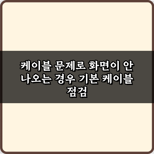 화면 안 나올 때? 케이블 문제로 화면이 안 나오는 경우 5가지 해결법