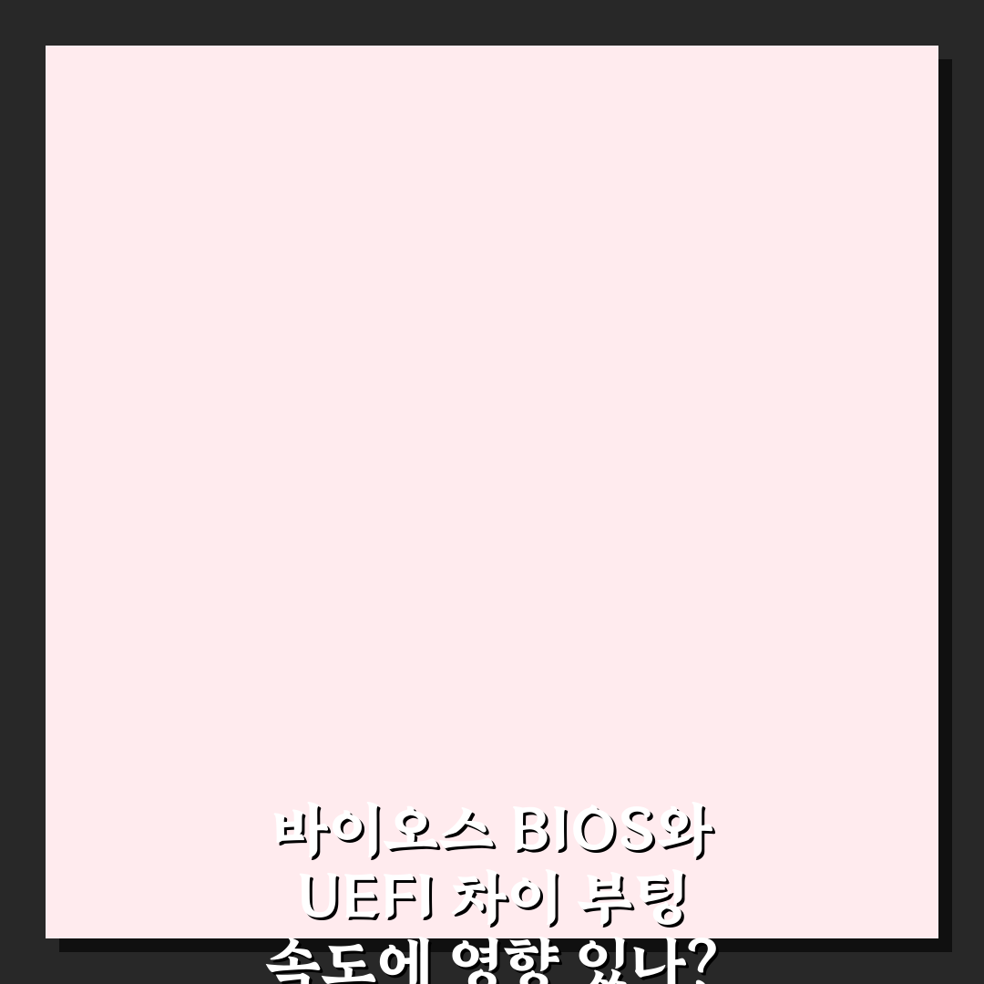 바이오스 BIOS와 UEFI 차이 부팅 속도에 영향 있나? 5가지 핵심 정리