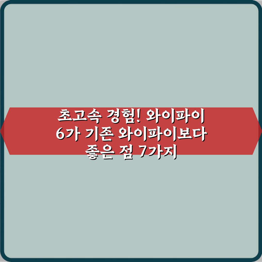 초고속 경험! 와이파이 6가 기존 와이파이보다 좋은 점 7가지